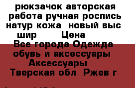 рюкзачок авторская работа ручная роспись натур.кожа  новый выс.31, шир.32, › Цена ­ 11 000 - Все города Одежда, обувь и аксессуары » Аксессуары   . Тверская обл.,Ржев г.